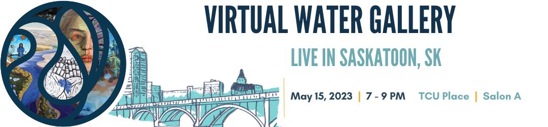 Virtual Water Gallery: Live in Saskatoon - May 15, 2023, 7 - 9 PM, TCU Place, Salon A